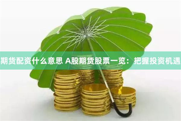 期货配资什么意思 A股期货股票一览：把握投资机遇
