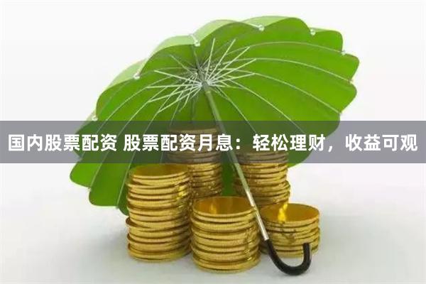 国内股票配资 股票配资月息：轻松理财，收益可观