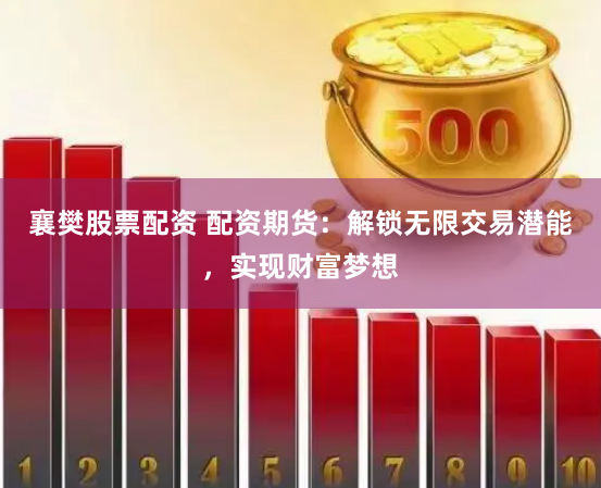 襄樊股票配资 配资期货：解锁无限交易潜能，实现财富梦想