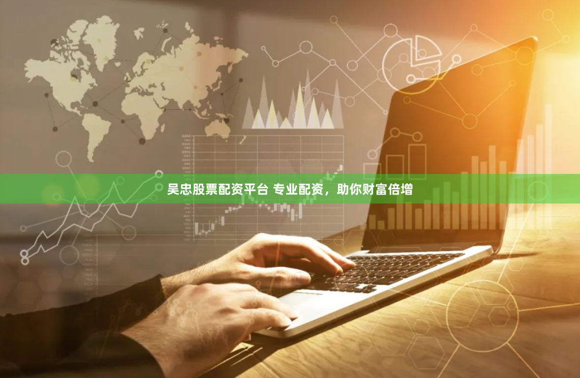 吴忠股票配资平台 专业配资，助你财富倍增