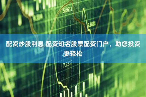 配资炒股利息 配资知名股票配资门户，助您投资更轻松