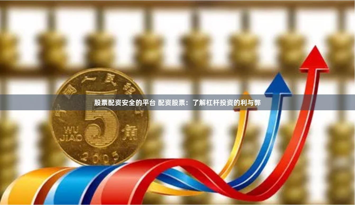 股票配资安全的平台 配资股票：了解杠杆投资的利与弊