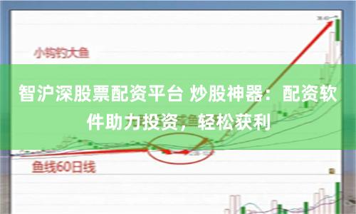 智沪深股票配资平台 炒股神器：配资软件助力投资，轻松获利