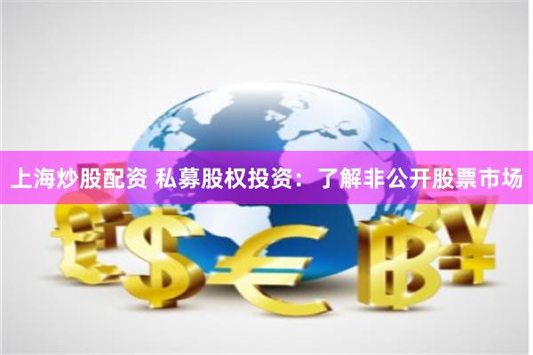 上海炒股配资 私募股权投资：了解非公开股票市场