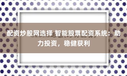 配资炒股网选择 智能股票配资系统：助力投资，稳健获利