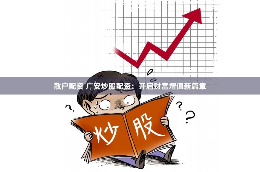散户配资 广安炒股配资：开启财富增值新篇章