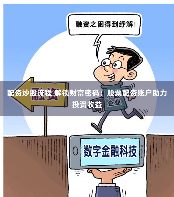 配资炒股流程 解锁财富密码：股票配资账户助力投资收益