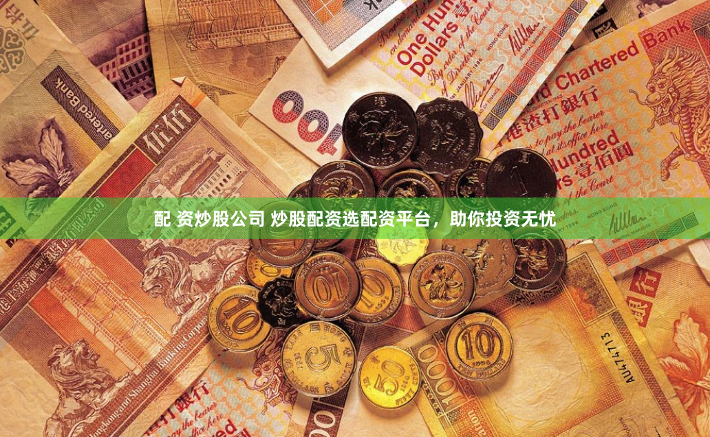 配 资炒股公司 炒股配资选配资平台，助你投资无忧
