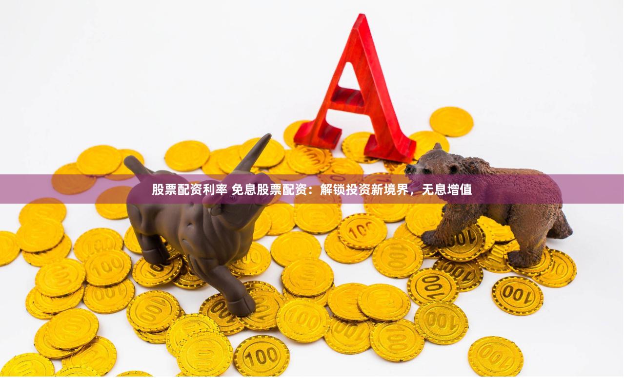 股票配资利率 免息股票配资：解锁投资新境界，无息增值
