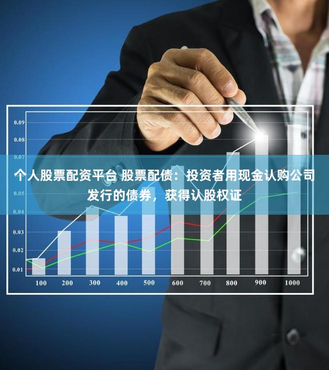 个人股票配资平台 股票配债：投资者用现金认购公司发行的债券，获得认股权证