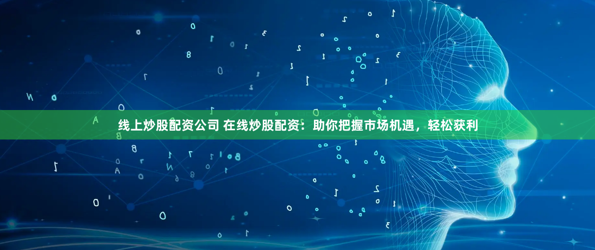 线上炒股配资公司 在线炒股配资：助你把握市场机遇，轻松获利