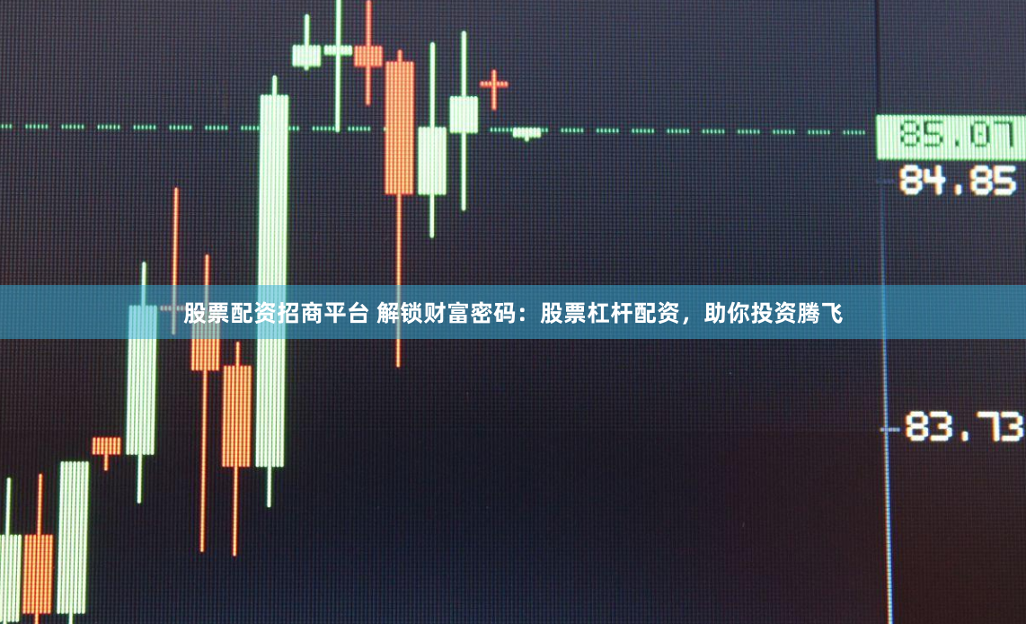 股票配资招商平台 解锁财富密码：股票杠杆配资，助你投资腾飞