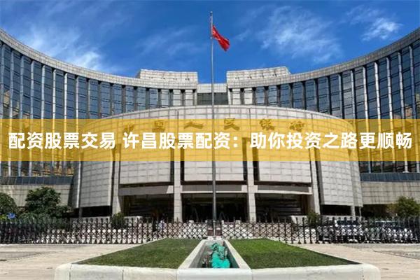 配资股票交易 许昌股票配资：助你投资之路更顺畅