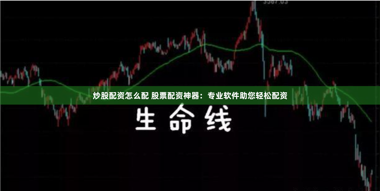 炒股配资怎么配 股票配资神器：专业软件助您轻松配资