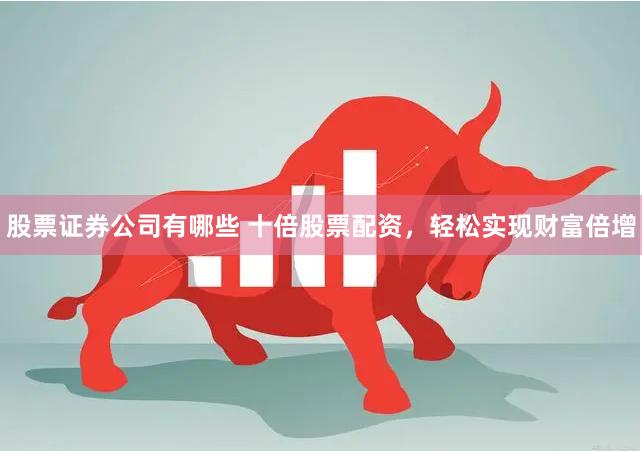 股票证券公司有哪些 十倍股票配资，轻松实现财富倍增