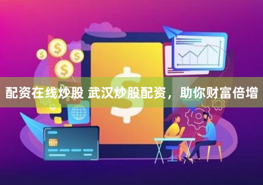 配资在线炒股 武汉炒股配资,助你财富倍增