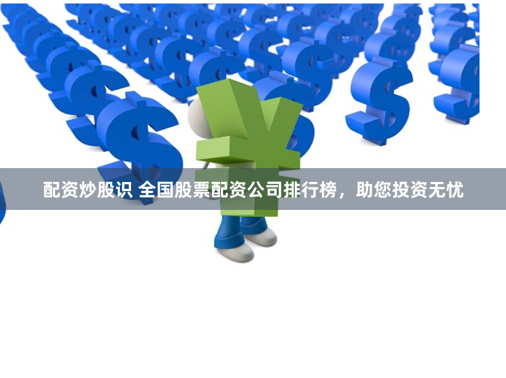 配资炒股识 全国股票配资公司排行榜，助您投资无忧