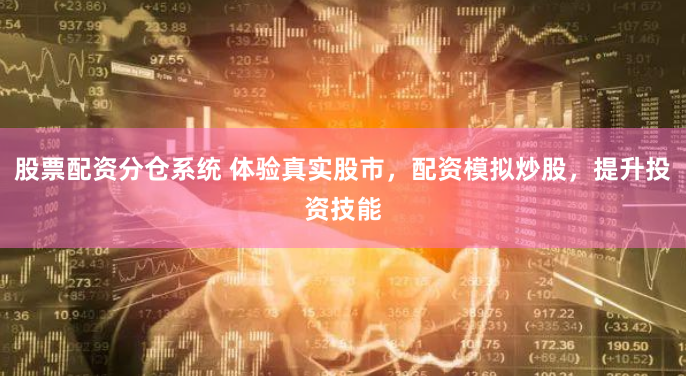 股票配资分仓系统 体验真实股市，配资模拟炒股，提升投资技能