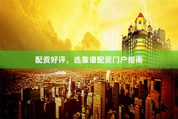 配资好评，选靠谱配资门户指南