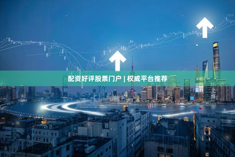 配资好评股票门户 | 权威平台推荐