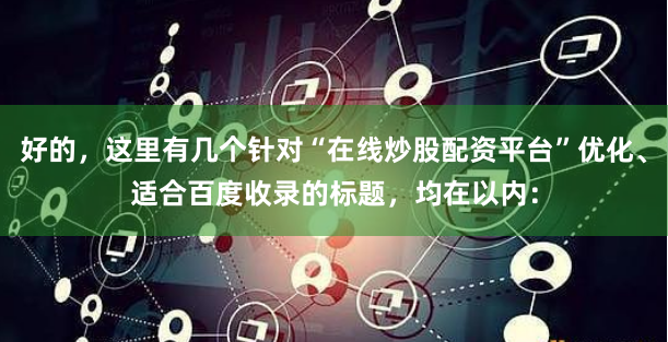 好的，这里有几个针对“在线炒股配资平台”优化、适合百度收录的标题，均在以内：