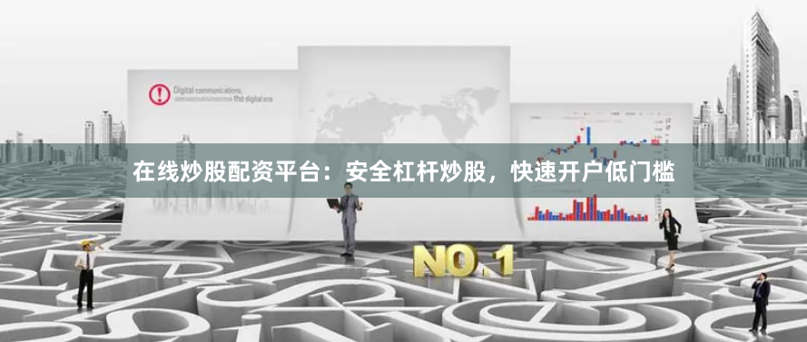 在线炒股配资平台：安全杠杆炒股，快速开户低门槛