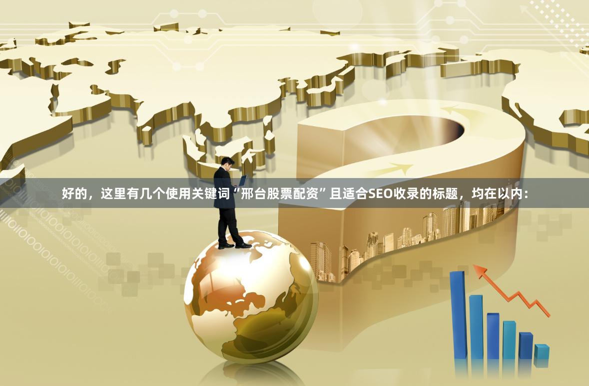 好的，这里有几个使用关键词“邢台股票配资”且适合SEO收录的标题，均在以内：