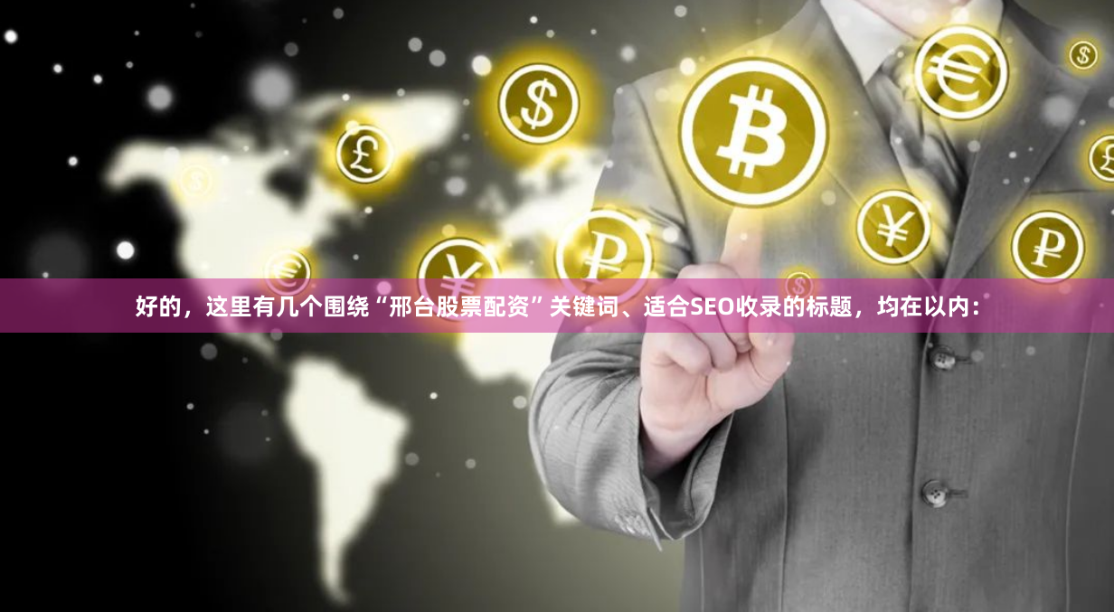 好的，这里有几个围绕“邢台股票配资”关键词、适合SEO收录的标题，均在以内：