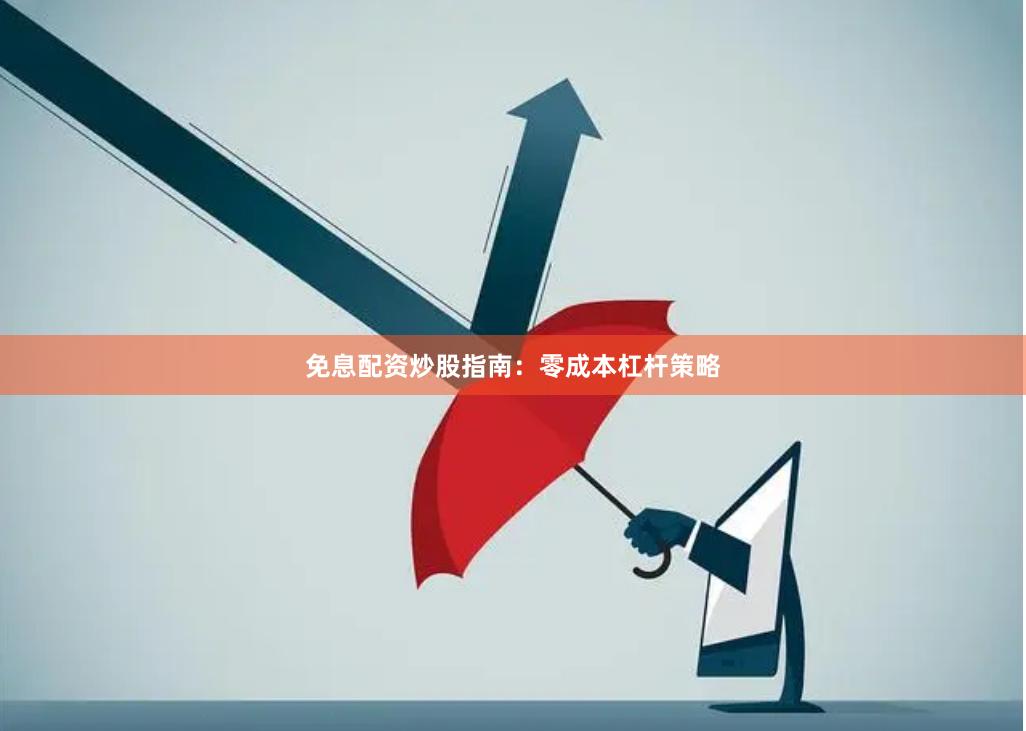 免息配资炒股指南：零成本杠杆策略