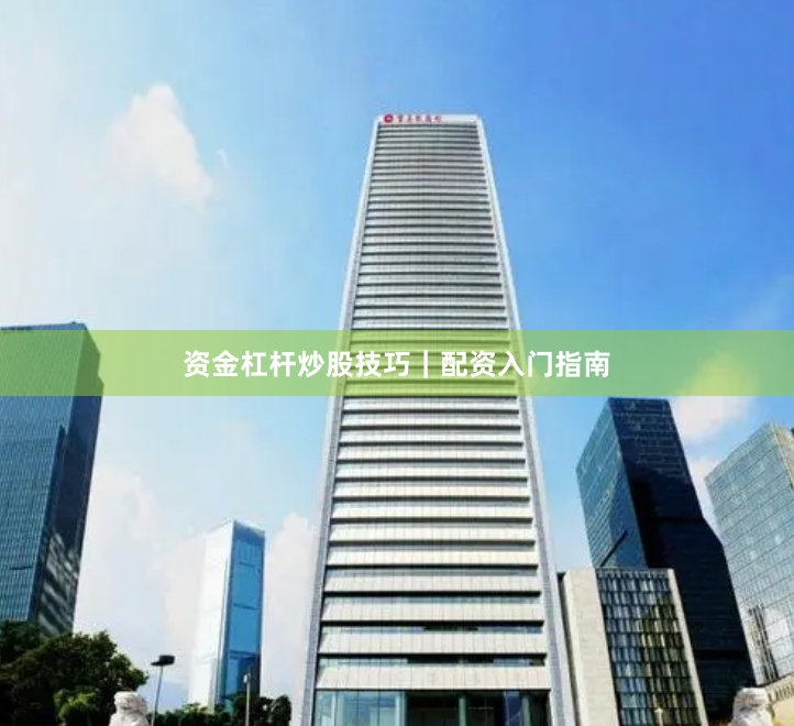 资金杠杆炒股技巧｜配资入门指南