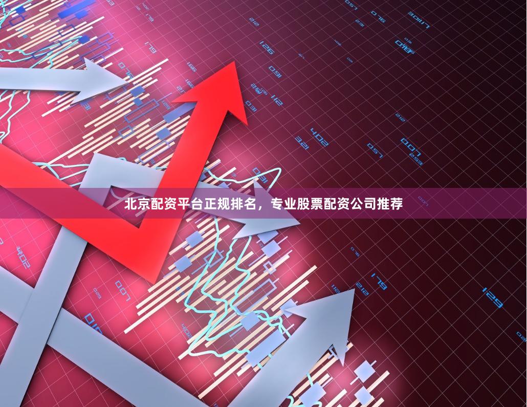 北京配资平台正规排名，专业股票配资公司推荐