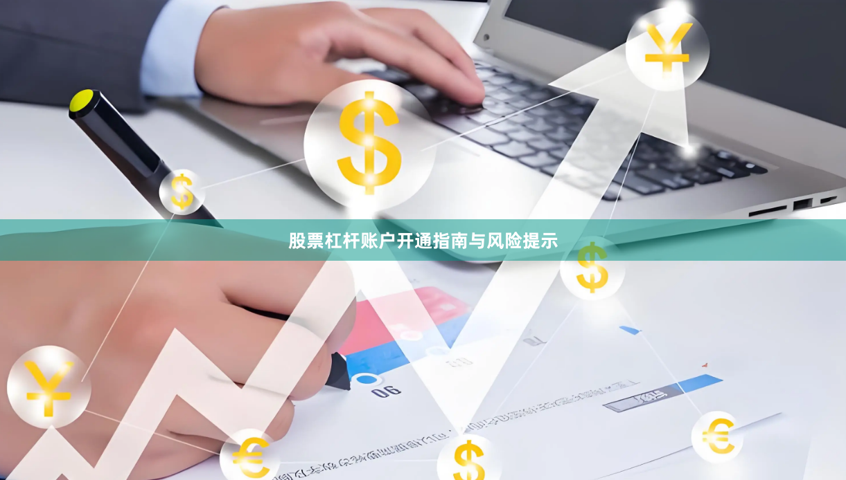 股票杠杆账户开通指南与风险提示