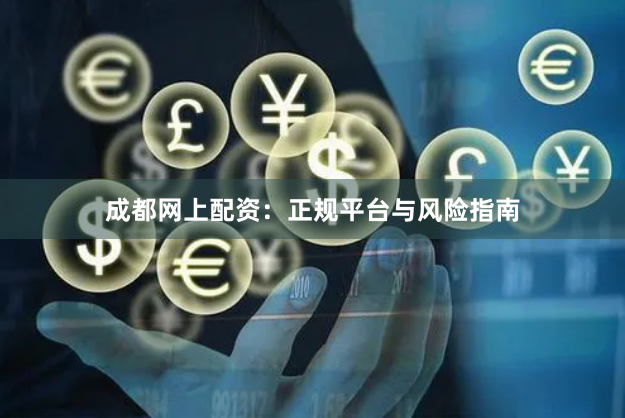 成都网上配资：正规平台与风险指南