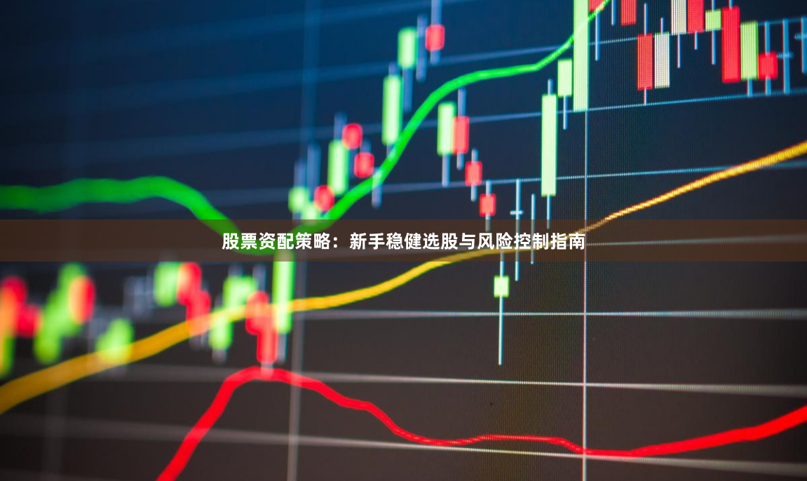 股票资配策略：新手稳健选股与风险控制指南