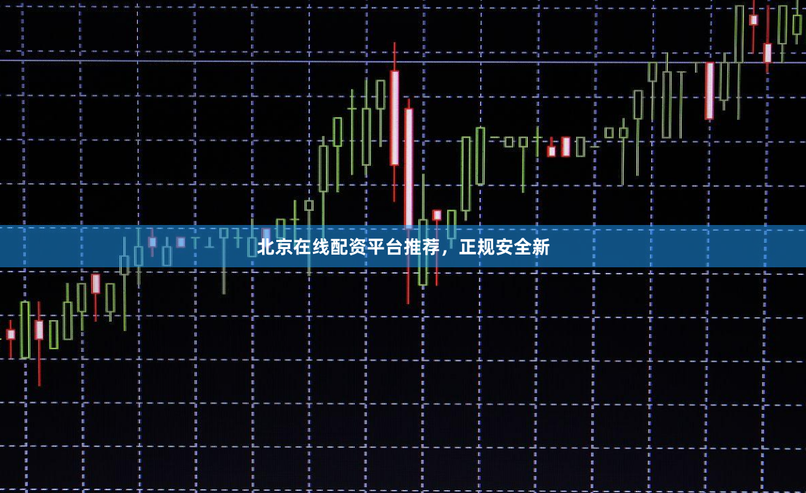 北京在线配资平台推荐，正规安全新