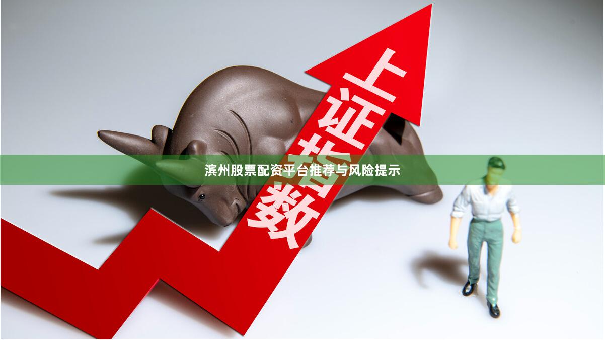 滨州股票配资平台推荐与风险提示