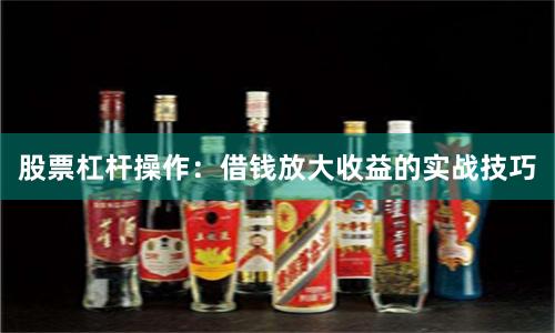 股票杠杆操作：借钱放大收益的实战技巧