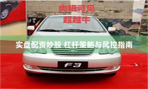 实盘配资炒股 杠杆策略与风控指南