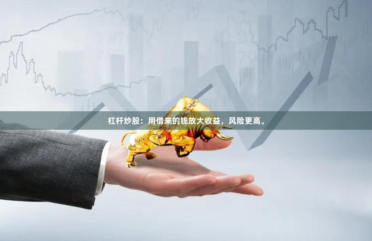 杠杆炒股：用借来的钱放大收益，风险更高。