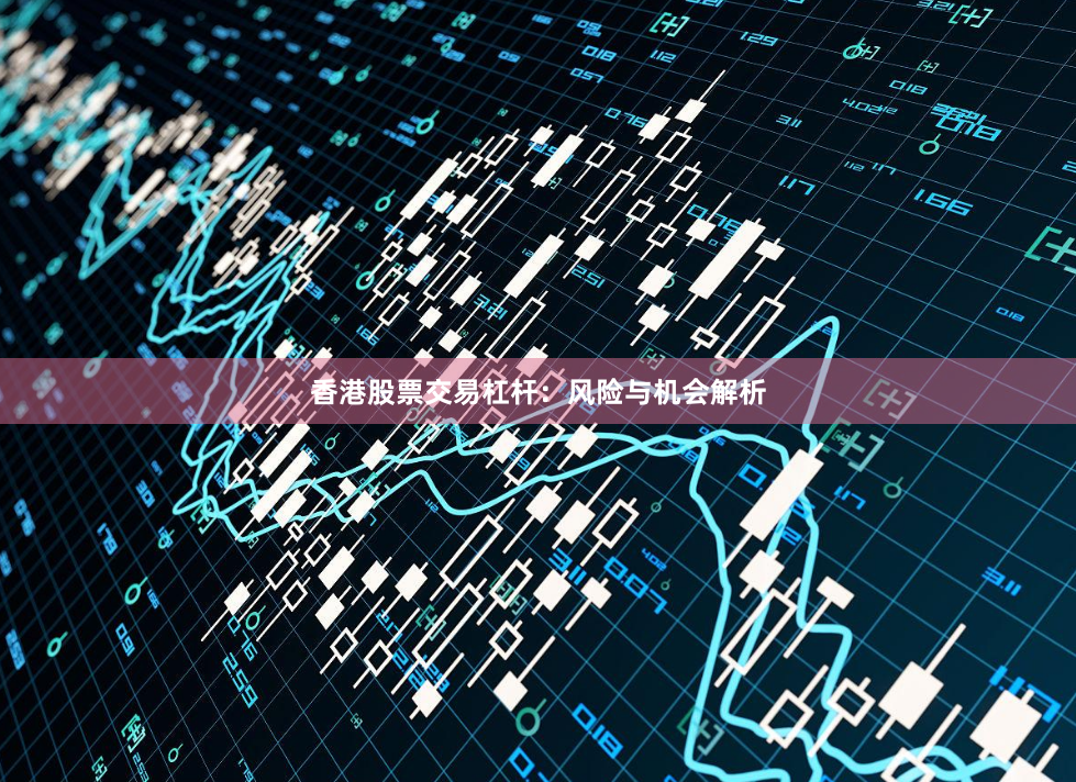 香港股票交易杠杆：风险与机会解析