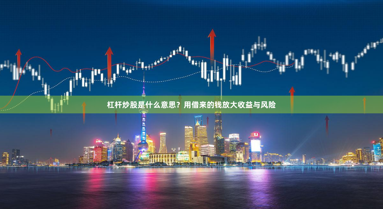 杠杆炒股是什么意思？用借来的钱放大收益与风险