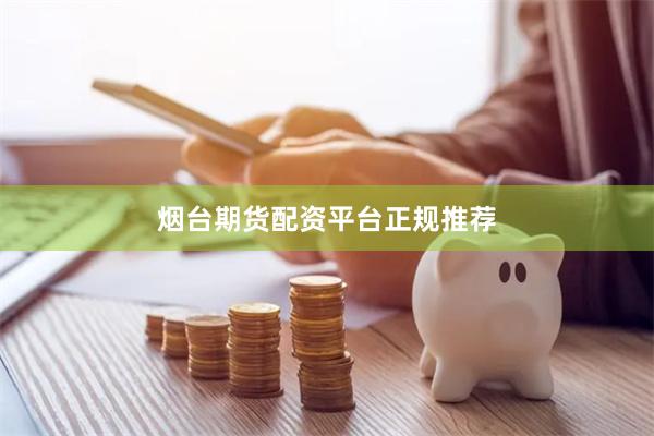 烟台期货配资平台正规推荐