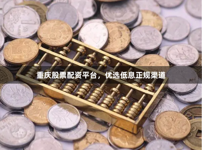 重庆股票配资平台，优选低息正规渠道