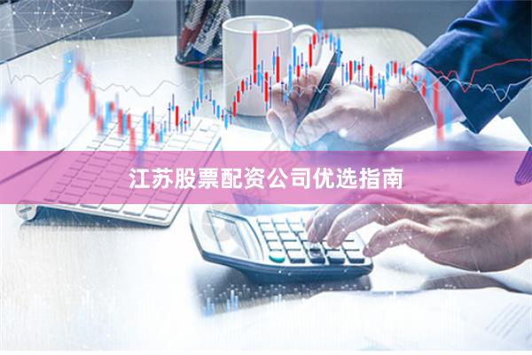 江苏股票配资公司优选指南