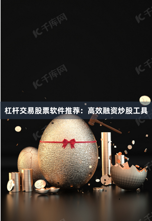 杠杆交易股票软件推荐：高效融资炒股工具