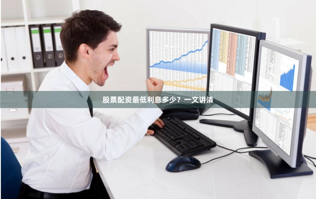 股票配资最低利息多少？一文讲清