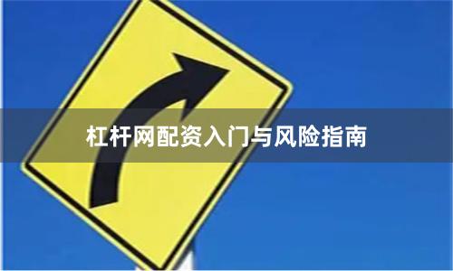 杠杆网配资入门与风险指南