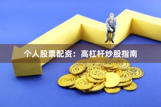 个人股票配资：高杠杆炒股指南