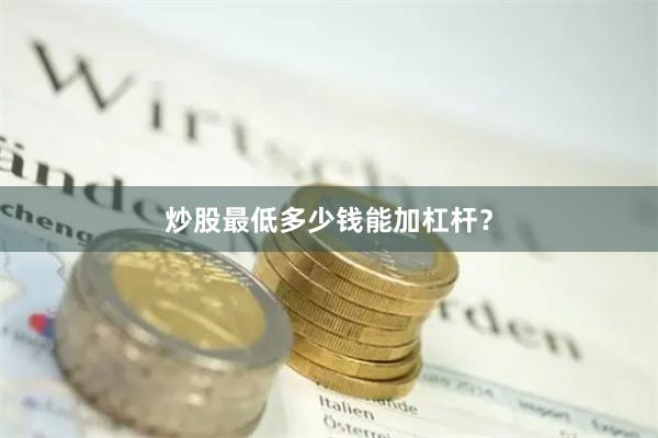炒股最低多少钱能加杠杆？