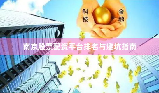 南京股票配资平台排名与避坑指南
